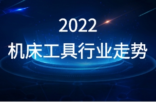 2022年機(jī)床工具行業(yè)走勢如何？